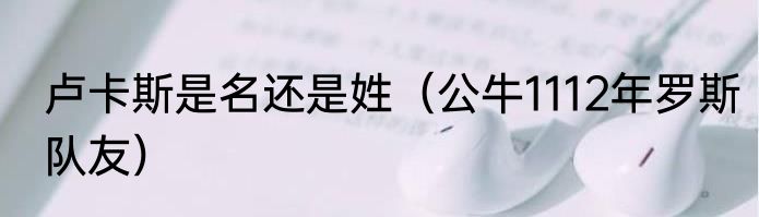 卢卡斯是名还是姓（公牛1112年罗斯队友）