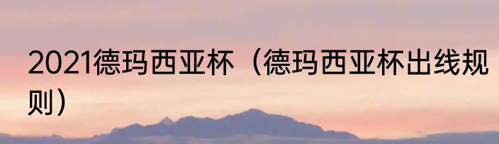 2021德玛西亚杯（德玛西亚杯出线规则）
