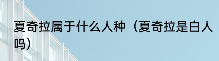 夏奇拉属于什么人种（夏奇拉是白人吗）