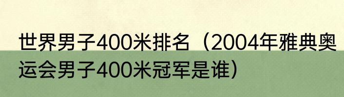 世界男子400米排名（2004年雅典奥运会男子400米冠军是谁）