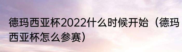 德玛西亚杯2022什么时候开始（德玛西亚杯怎么参赛）