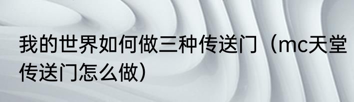 我的世界如何做三种传送门（mc天堂传送门怎么做）