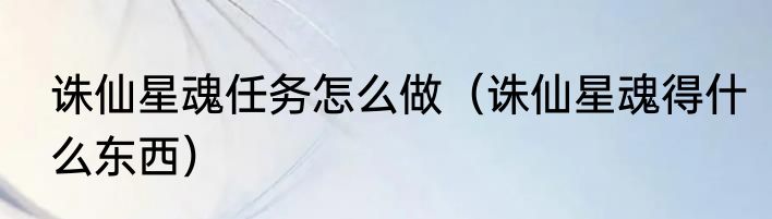 诛仙星魂任务怎么做（诛仙星魂得什么东西）