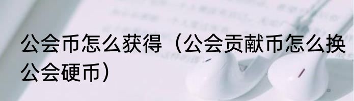 公会币怎么获得（公会贡献币怎么换公会硬币）