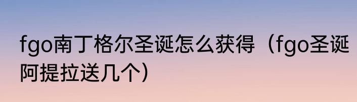 fgo南丁格尔圣诞怎么获得（fgo圣诞阿提拉送几个）