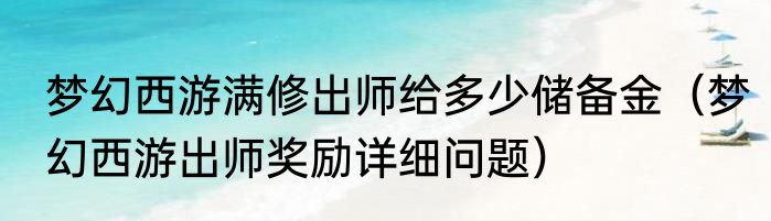 梦幻西游满修出师给多少储备金（梦幻西游出师奖励详细问题）