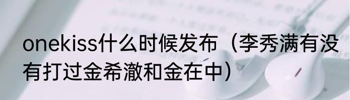 onekiss什么时候发布（李秀满有没有打过金希澈和金在中）
