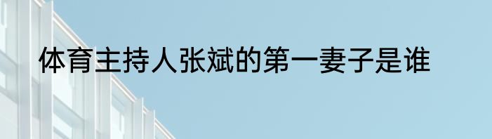体育主持人张斌的第一妻子是谁