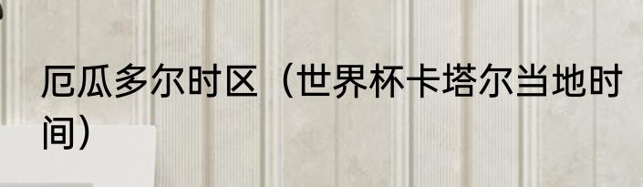 厄瓜多尔时区（世界杯卡塔尔当地时间）