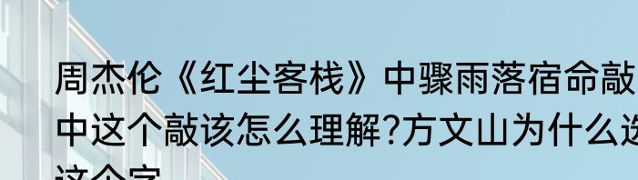 周杰伦《红尘客栈》中骤雨落宿命敲中这个敲该怎么理解?方文山为什么选这个字