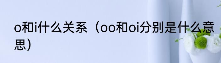 o和i什么关系（oo和oi分别是什么意思）