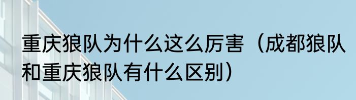重庆狼队为什么这么厉害（成都狼队和重庆狼队有什么区别）