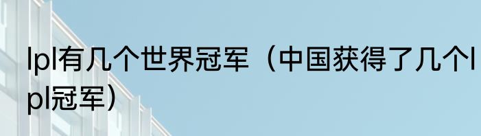 lpl有几个世界冠军（中国获得了几个lpl冠军）