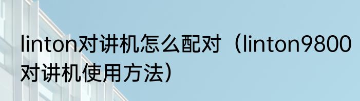linton对讲机怎么配对（linton9800对讲机使用方法）