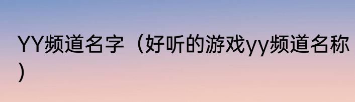 YY频道名字（好听的游戏yy频道名称）