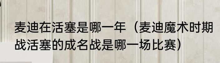麦迪在活塞是哪一年（麦迪魔术时期战活塞的成名战是哪一场比赛）