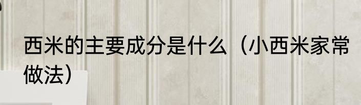 西米的主要成分是什么（小西米家常做法）