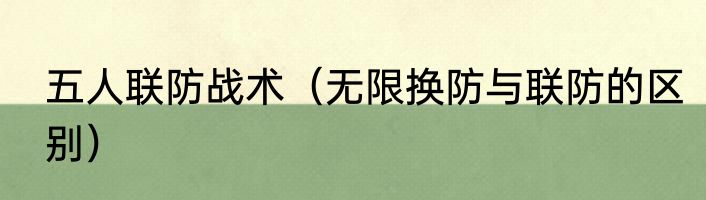 五人联防战术（无限换防与联防的区别）