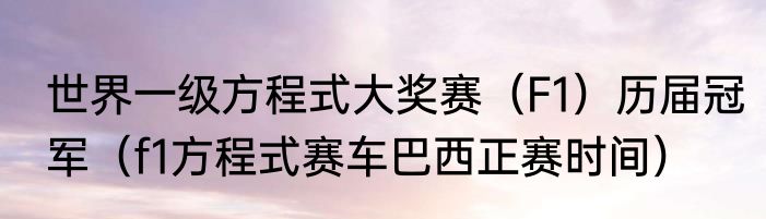 世界一级方程式大奖赛（F1）历届冠军（f1方程式赛车巴西正赛时间）