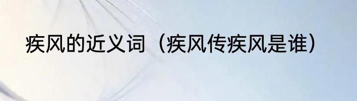 疾风的近义词（疾风传疾风是谁）