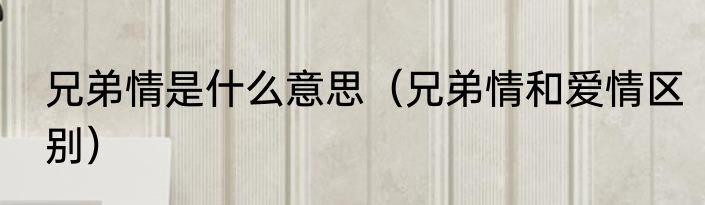 兄弟情是什么意思（兄弟情和爱情区别）