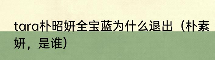 tara朴昭妍全宝蓝为什么退出（朴素妍，是谁）