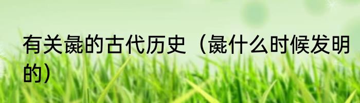 有关彘的古代历史（彘什么时候发明的）