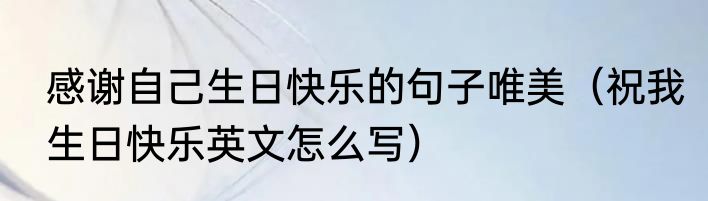 感谢自己生日快乐的句子唯美（祝我生日快乐英文怎么写）