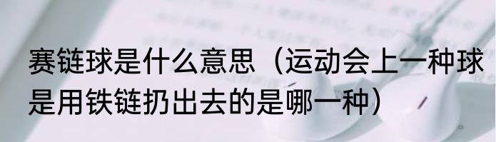 赛链球是什么意思（运动会上一种球是用铁链扔出去的是哪一种）