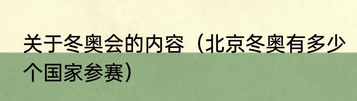 关于冬奥会的内容（北京冬奥有多少个国家参赛）