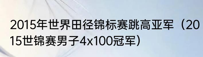 2015年世界田径锦标赛跳高亚军（2015世锦赛男子4x100冠军）
