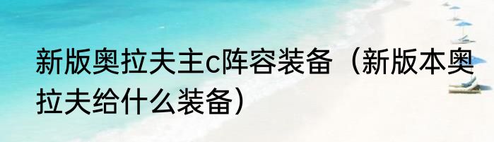 新版奥拉夫主c阵容装备（新版本奥拉夫给什么装备）