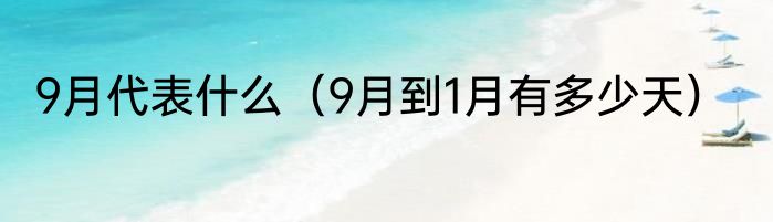 9月代表什么（9月到1月有多少天）