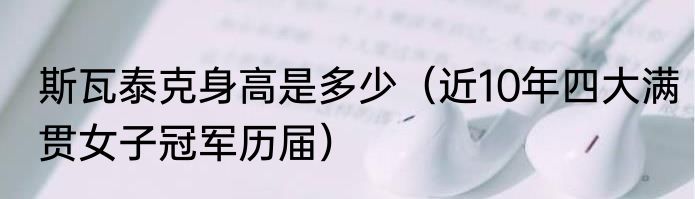 斯瓦泰克身高是多少（近10年四大满贯女子冠军历届）