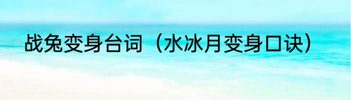 战兔变身台词（水冰月变身口诀）