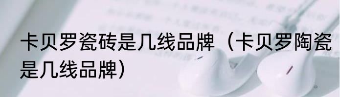 卡贝罗瓷砖是几线品牌（卡贝罗陶瓷是几线品牌）