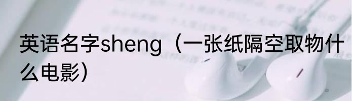 英语名字sheng（一张纸隔空取物什么电影）