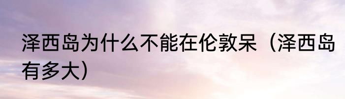 泽西岛为什么不能在伦敦呆（泽西岛有多大）