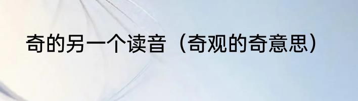 奇的另一个读音（奇观的奇意思）