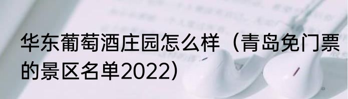 华东葡萄酒庄园怎么样（青岛免门票的景区名单2022）