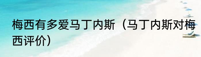 梅西有多爱马丁内斯（马丁内斯对梅西评价）