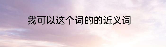 我可以这个词的的近义词