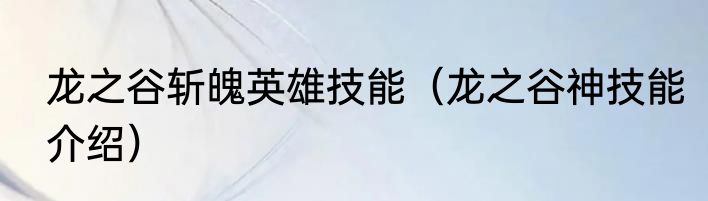 龙之谷斩魄英雄技能（龙之谷神技能介绍）