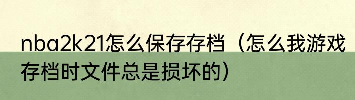 nba2k21怎么保存存档（怎么我游戏存档时文件总是损坏的）