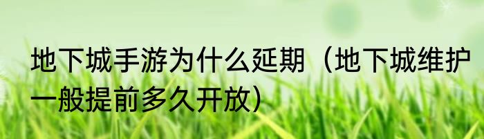地下城手游为什么延期（地下城维护一般提前多久开放）