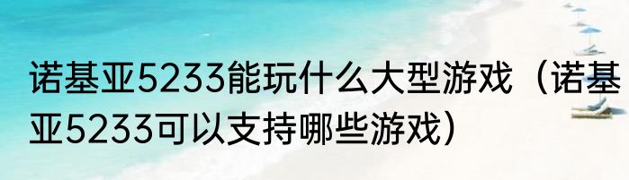 诺基亚5233能玩什么大型游戏（诺基亚5233可以支持哪些游戏）