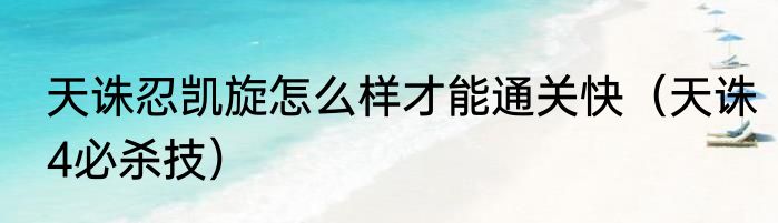 天诛忍凯旋怎么样才能通关快（天诛4必杀技）