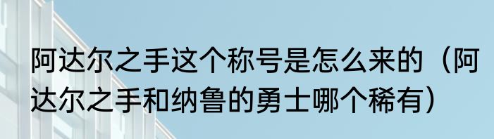 阿达尔之手这个称号是怎么来的（阿达尔之手和纳鲁的勇士哪个稀有）