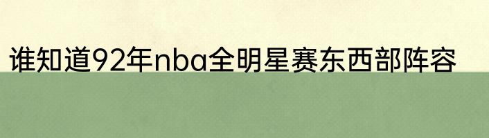 谁知道92年nba全明星赛东西部阵容