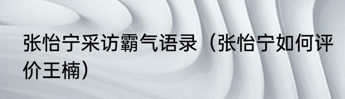 张怡宁采访霸气语录（张怡宁如何评价王楠）